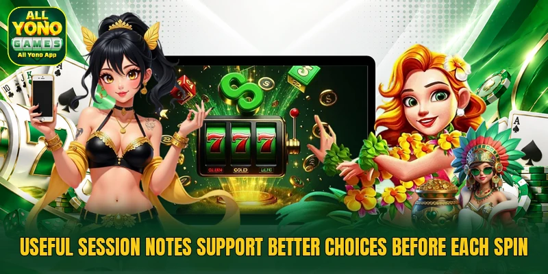 Useful session notes support better choices before each spin
